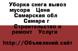 Уборка снега вывоз мусора › Цена ­ 120 - Самарская обл., Самара г. Строительство и ремонт » Услуги   